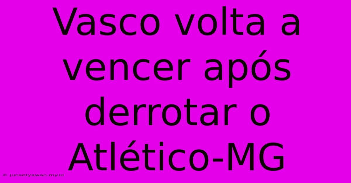 Vasco Volta A Vencer Após Derrotar O Atlético-MG