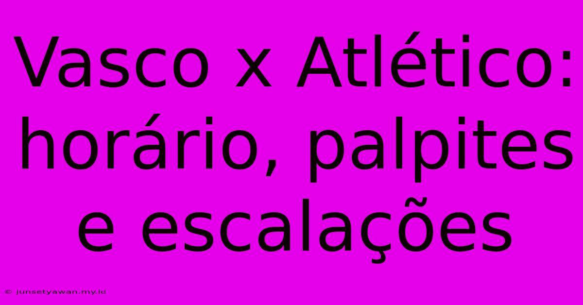 Vasco X Atlético: Horário, Palpites E Escalações