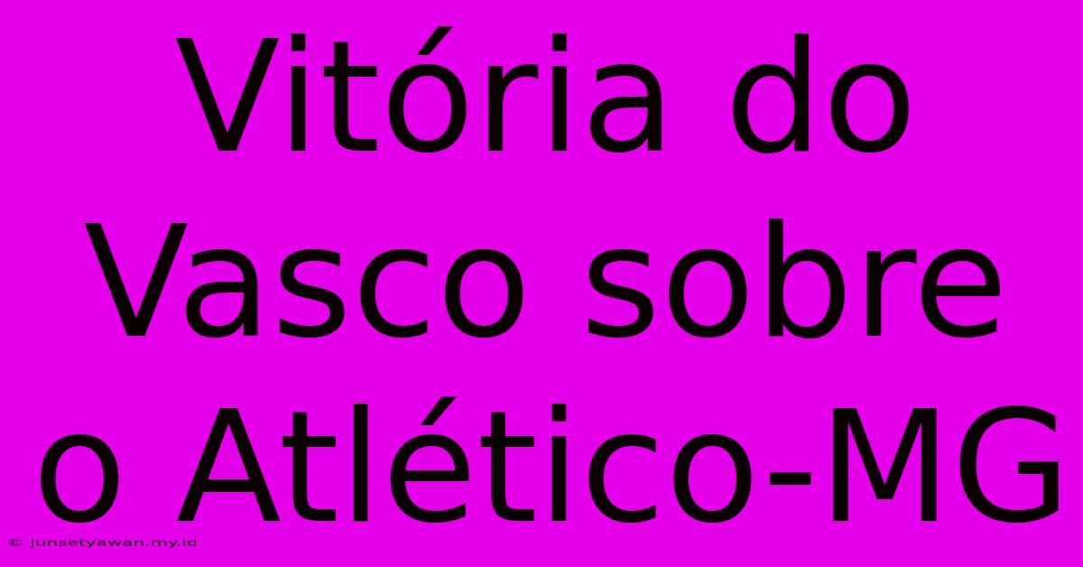 Vitória Do Vasco Sobre O Atlético-MG