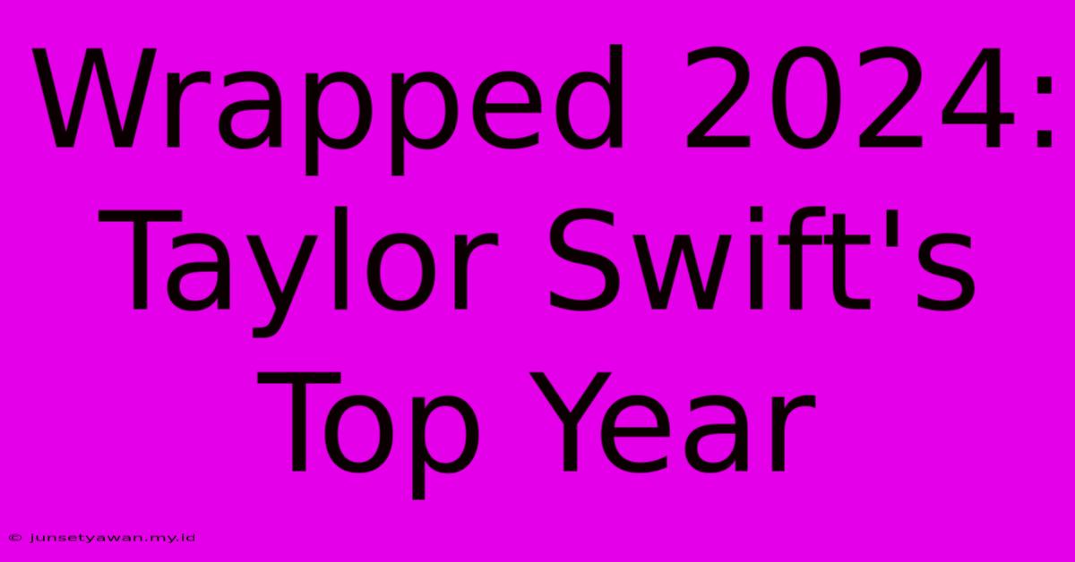 Wrapped 2024: Taylor Swift's Top Year