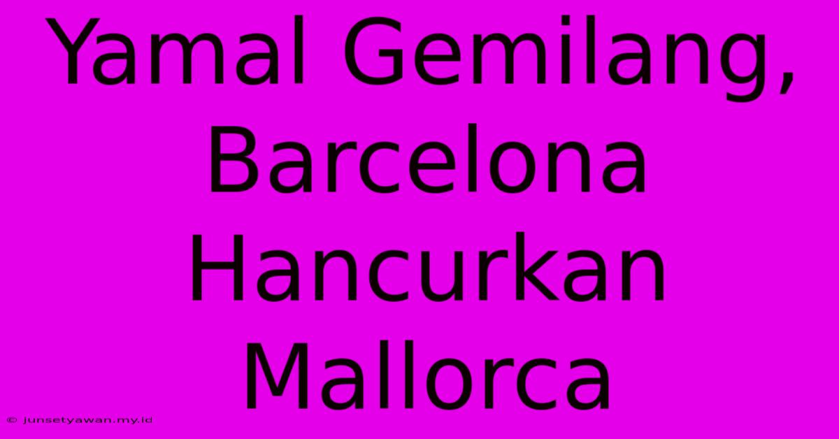 Yamal Gemilang, Barcelona Hancurkan Mallorca